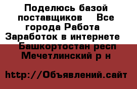 Поделюсь базой поставщиков! - Все города Работа » Заработок в интернете   . Башкортостан респ.,Мечетлинский р-н